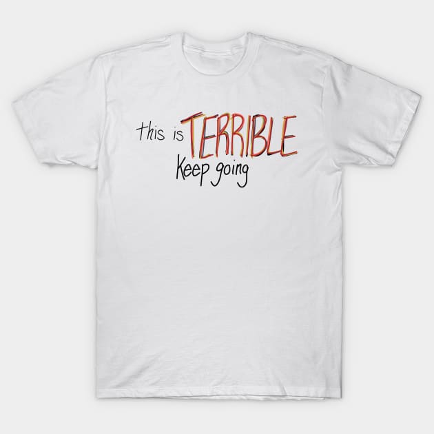 This is Terrible, Keep Going T-Shirt by CorrieMick